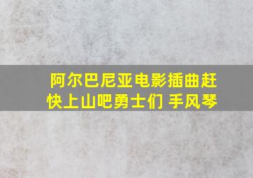 阿尔巴尼亚电影插曲赶快上山吧勇士们 手风琴